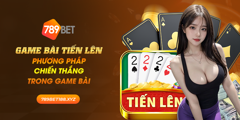 Game bài tiến lên: Phương pháp chiến thắng trong game bài