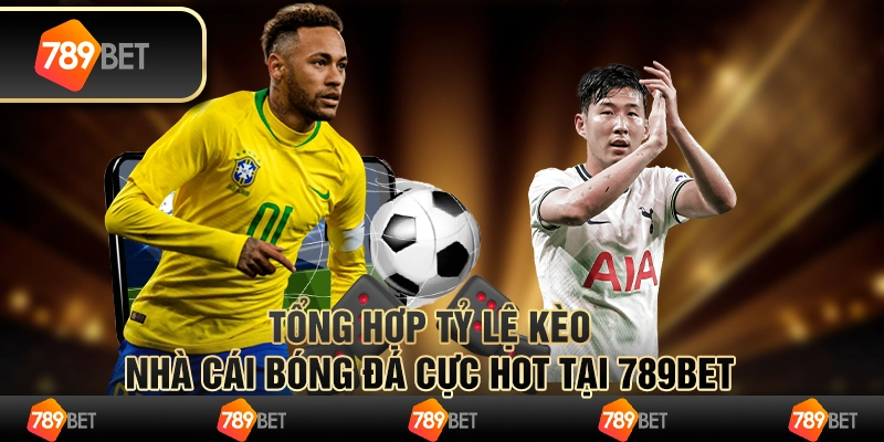 Tổng Hợp Tỷ Lệ Kèo Nhà Cái Bóng Đá Cực Hot Tại 789bet