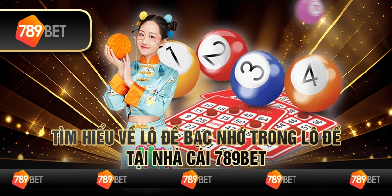 Tìm Hiểu Về Lô Đề Bạc Nhớ Trong Lô Đề Tại Nhà Cái 789Bet