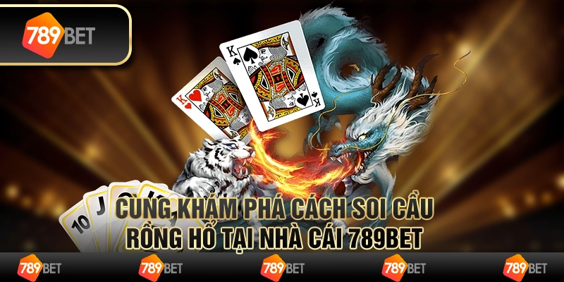 Cùng Khám Phá Cách Soi Cầu Rồng Hổ Tại Nhà Cái 789bet