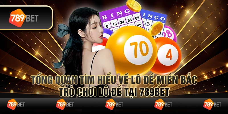 Tổng Quan Về Lô Đề Miền Bắc - Trò Chơi Lô Đề Tại 789bet