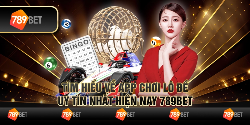 Tìm Hiểu Về App Chơi Lô Đề Uy Tín Nhất Hiện Nay 789Bet