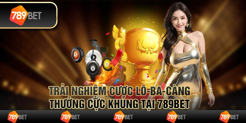 Trải Nghiệm Cược Lô 3 Càng Thưởng Cực Khủng Tại 789bet