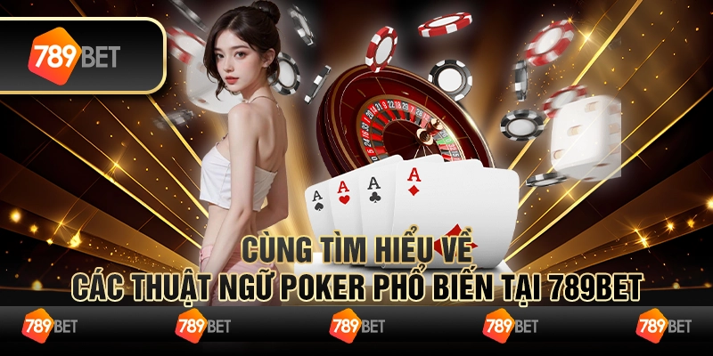 Cùng Tìm Hiểu Về Các Thuật Ngữ Poker Phổ Biến Tại 789bet