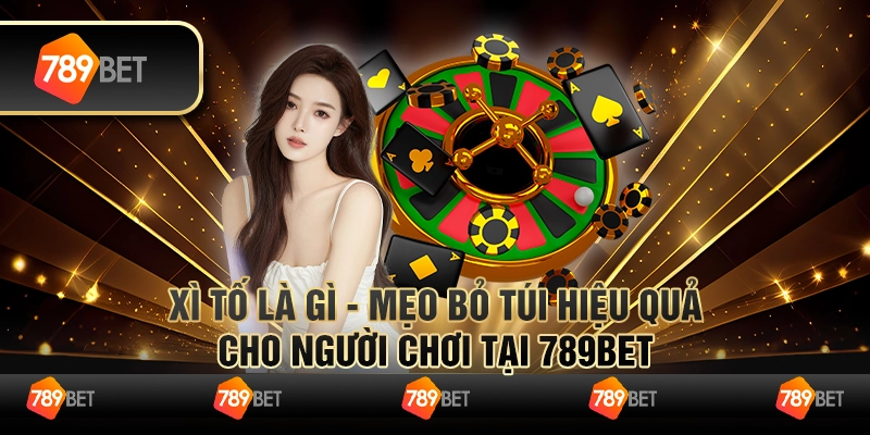 Xì tố là gì - Mẹo Bỏ Túi Hiệu Quả Cho Người Chơi Tại 789Bet