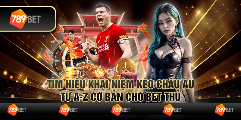 Tìm Hiểu Khái Niệm Kèo Châu Âu Từ A-Z Cơ Bản Cho Bet Thủ