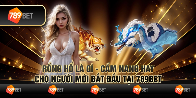 Rồng Hổ Là Gì - Cẩm Nang Cho Người Mới Bắt Đầu Tại 789Bet