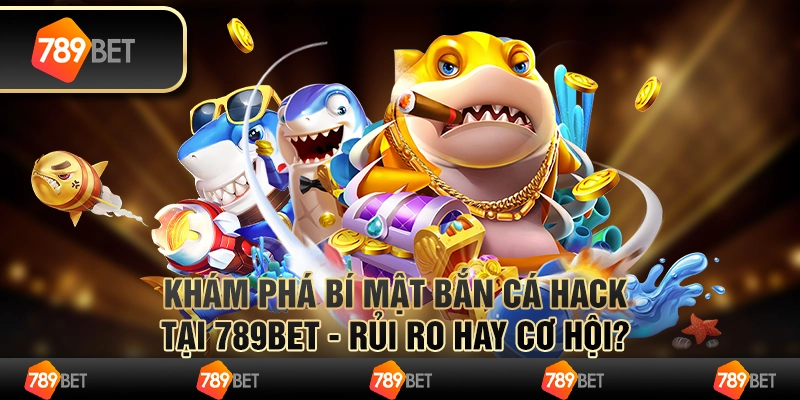 Khám Phá Bí Mật Bắn Cá Hack Tại 789bet - Rủi Ro Hay Cơ Hội?