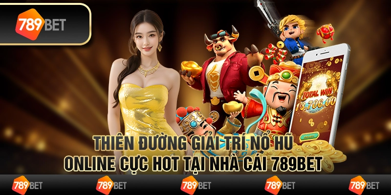 Thiên Đường Giải Trí Nổ Hũ Online Cực Hot Tại Nhà Cái 789bet