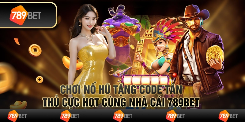 Chơi Nổ Hũ Tặng Code Tân Thủ Cực Hot Cùng Nhà Cái 789Bet